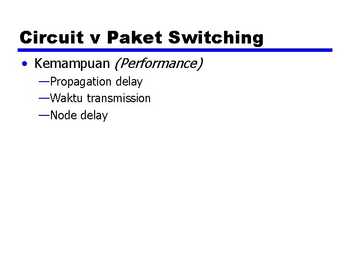 Circuit v Paket Switching • Kemampuan (Performance) —Propagation delay —Waktu transmission —Node delay 