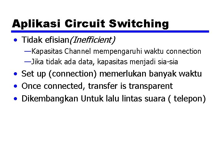 Aplikasi Circuit Switching • Tidak efisian(Inefficient) —Kapasitas Channel mempengaruhi waktu connection —Jika tidak ada