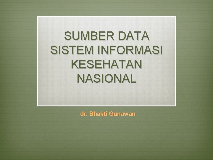 SUMBER DATA SISTEM INFORMASI KESEHATAN NASIONAL dr. Bhakti Gunawan 