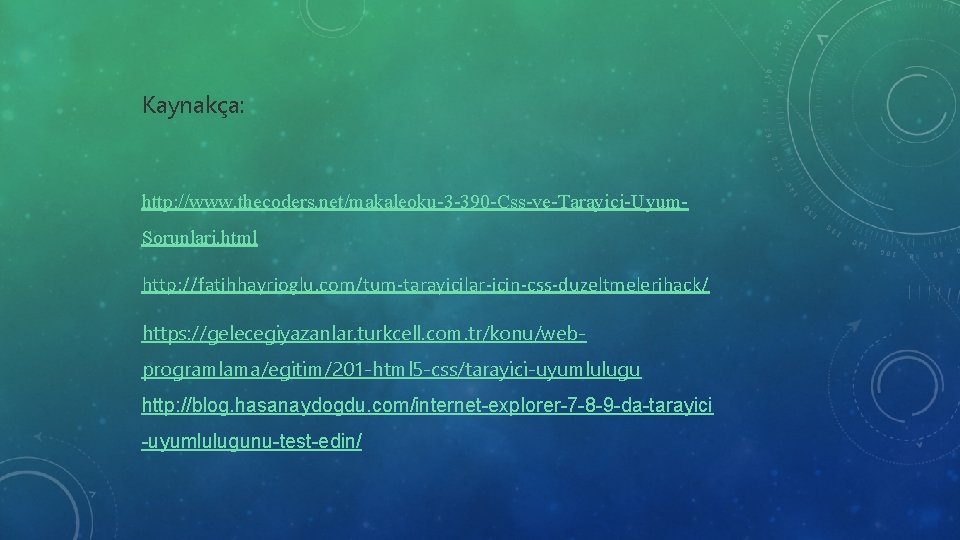 Kaynakça: http: //www. thecoders. net/makaleoku-3 -390 -Css-ve-Tarayici-Uyum. Sorunlari. html http: //fatihhayrioglu. com/tum-tarayicilar-icin-css-duzeltmelerihack/ https: //gelecegiyazanlar.