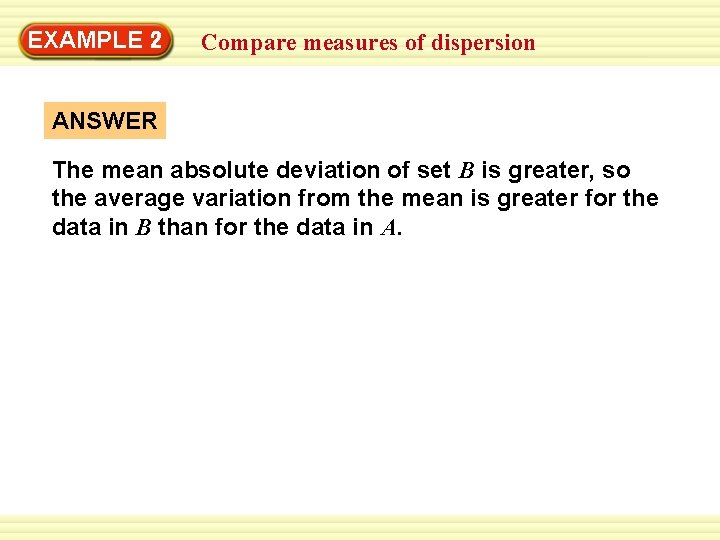 EXAMPLE 2 Compare measures of dispersion ANSWER The mean absolute deviation of set B