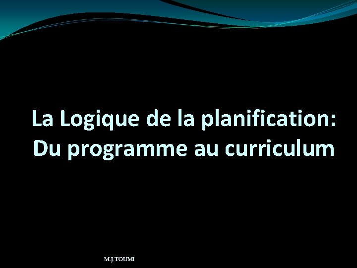 La Logique de la planification: Du programme au curriculum M. J. TOUMI 