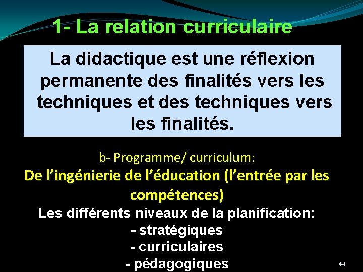 1 - La relation curriculaire La didactique est une réflexion permanente des finalités vers