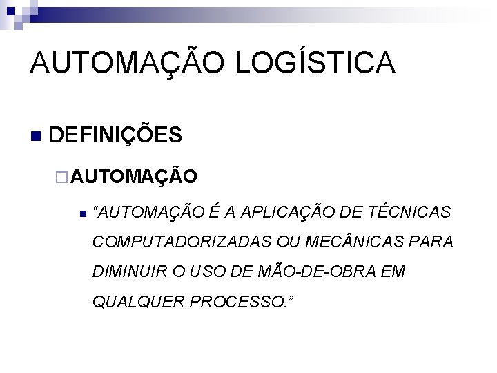 AUTOMAÇÃO LOGÍSTICA n DEFINIÇÕES ¨ AUTOMAÇÃO n “AUTOMAÇÃO É A APLICAÇÃO DE TÉCNICAS COMPUTADORIZADAS