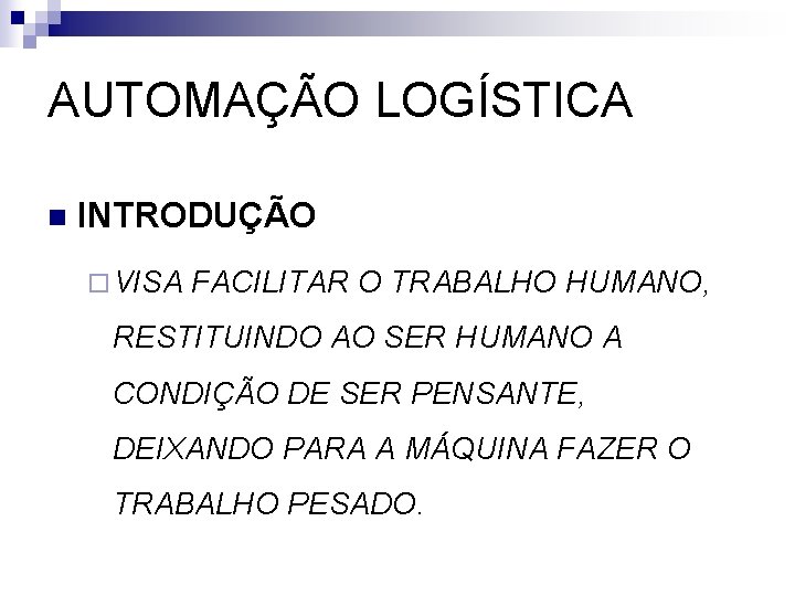 AUTOMAÇÃO LOGÍSTICA n INTRODUÇÃO ¨ VISA FACILITAR O TRABALHO HUMANO, RESTITUINDO AO SER HUMANO