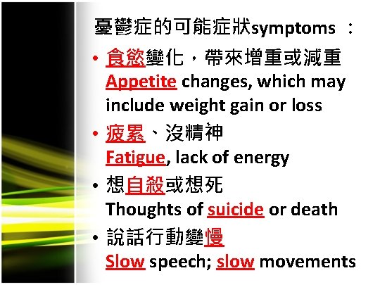 憂鬱症的可能症狀symptoms ： • 食慾變化，帶來增重或減重 Appetite changes, which may include weight gain or loss •