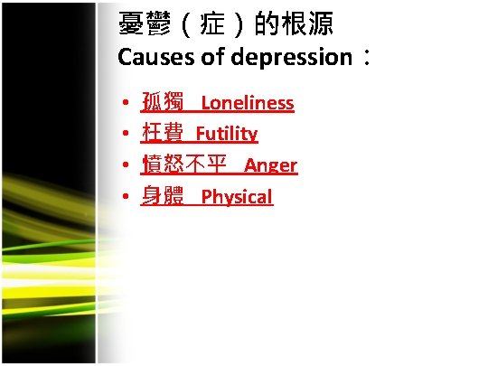 憂鬱（症）的根源 Causes of depression： • • 孤獨 Loneliness 枉費 Futility 憤怒不平 Anger 身體 Physical