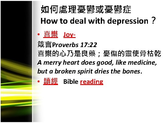 如何處理憂鬱或憂鬱症 How to deal with depression？ • 喜樂 Joy- 箴言Proverbs 17: 22 喜樂的心乃是良藥；憂傷的靈使骨枯乾。 A