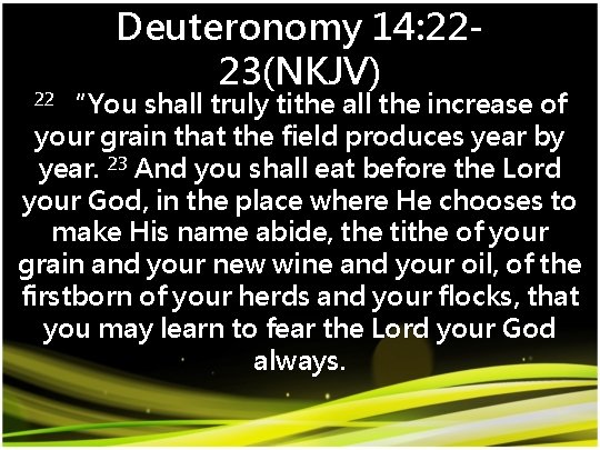 Deuteronomy 14: 2223(NKJV) 23 “You shall truly tithe all the increase of your grain