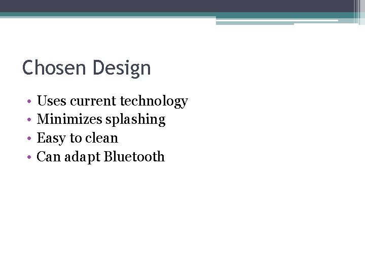 Chosen Design • • Uses current technology Minimizes splashing Easy to clean Can adapt