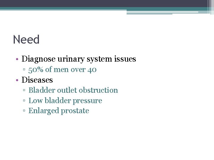 Need • Diagnose urinary system issues ▫ 50% of men over 40 • Diseases