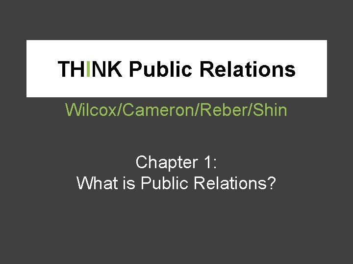 THINK Public Relations Wilcox/Cameron/Reber/Shin Chapter 1: What is Public Relations? 