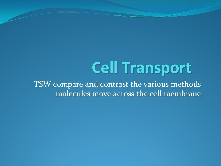 Cell Transport TSW compare and contrast the various methods molecules move across the cell