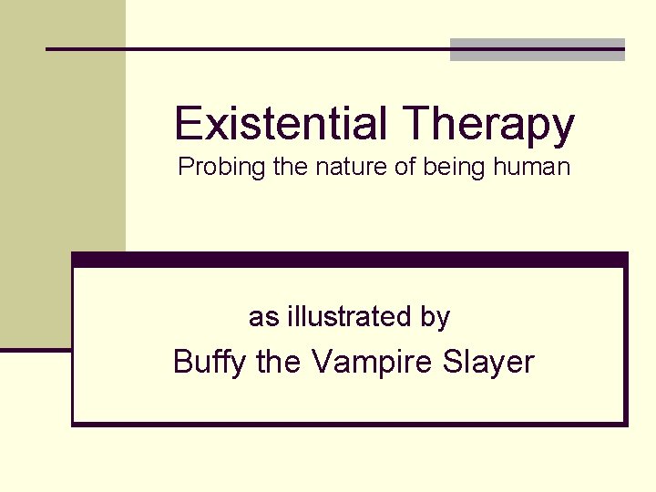 Existential Therapy Probing the nature of being human as illustrated by Buffy the Vampire