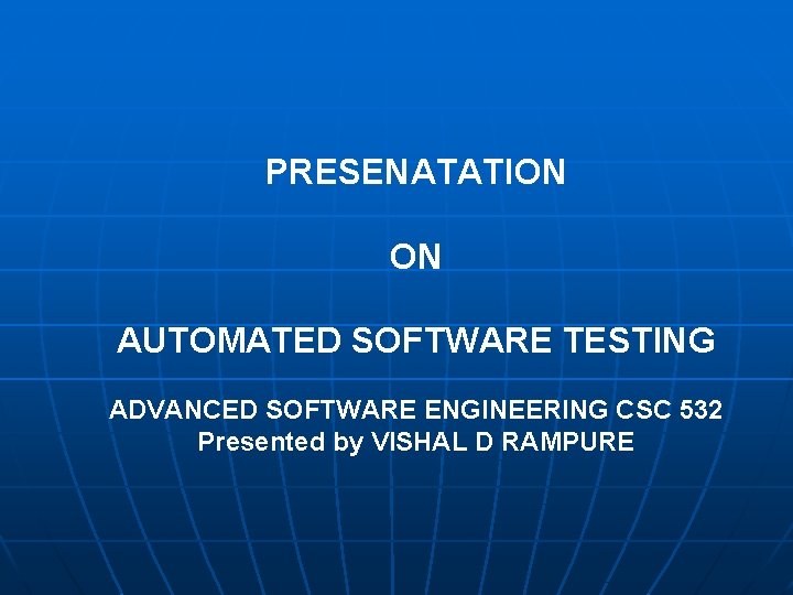 PRESENATATION ON AUTOMATED SOFTWARE TESTING ADVANCED SOFTWARE ENGINEERING CSC 532 Presented by VISHAL D
