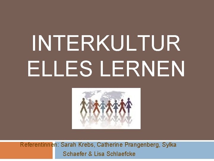 INTERKULTUR ELLES LERNEN Referentinnen: Sarah Krebs, Catherine Prangenberg, Sylka Schaefer & Lisa Schlaefcke 