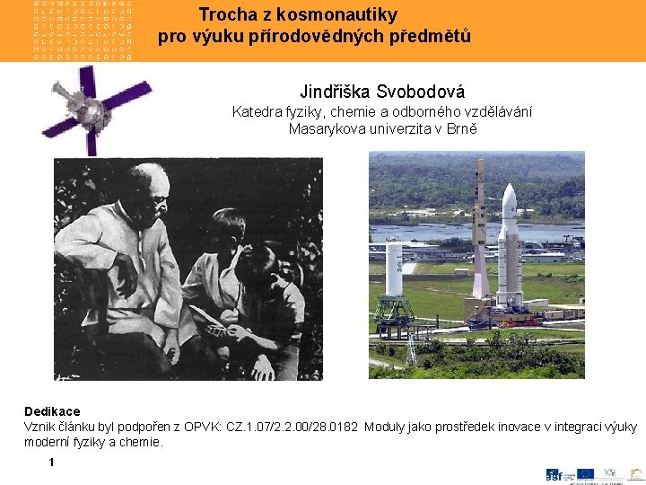  Trocha z kosmonautiky pro výuku přírodovědných předmětů Jindřiška Svobodová Katedra fyziky, chemie a