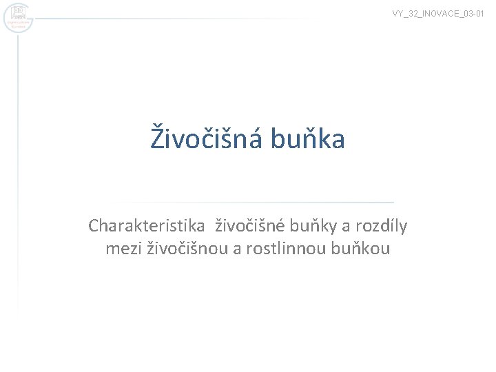 VY_32_INOVACE_03 -01 Živočišná buňka Charakteristika živočišné buňky a rozdíly mezi živočišnou a rostlinnou buňkou