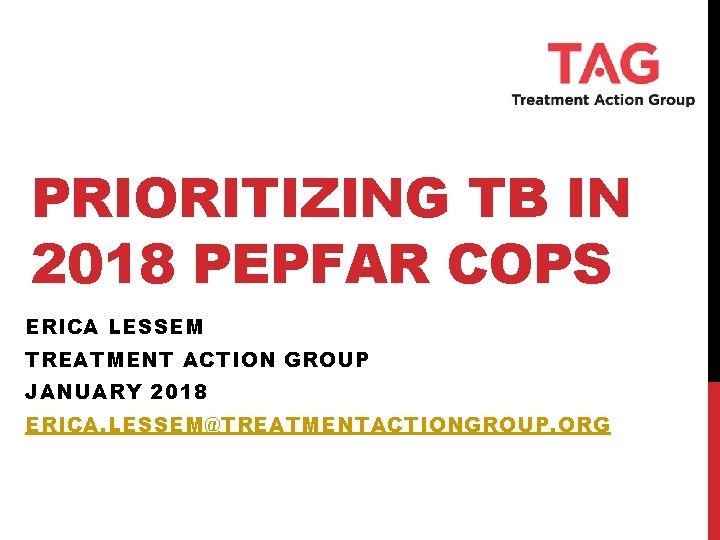 PRIORITIZING TB IN 2018 PEPFAR COPS ERICA LESSEM TREATMENT ACTION GROUP JANUARY 2018 ERICA.