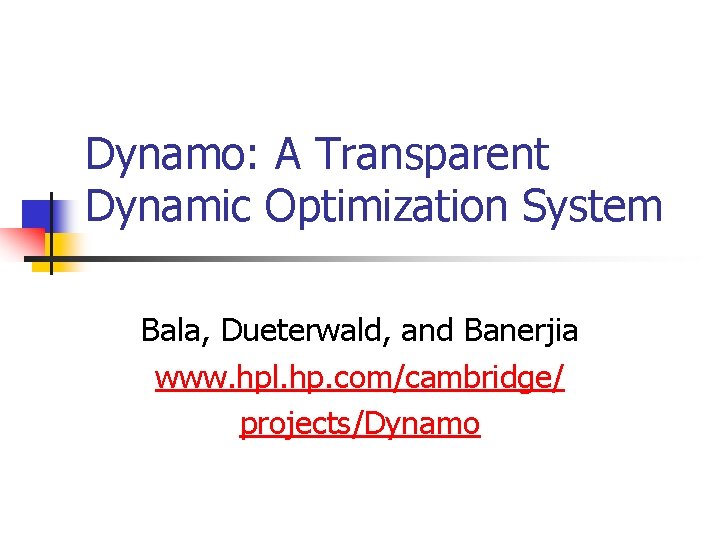 Dynamo: A Transparent Dynamic Optimization System Bala, Dueterwald, and Banerjia www. hpl. hp. com/cambridge/