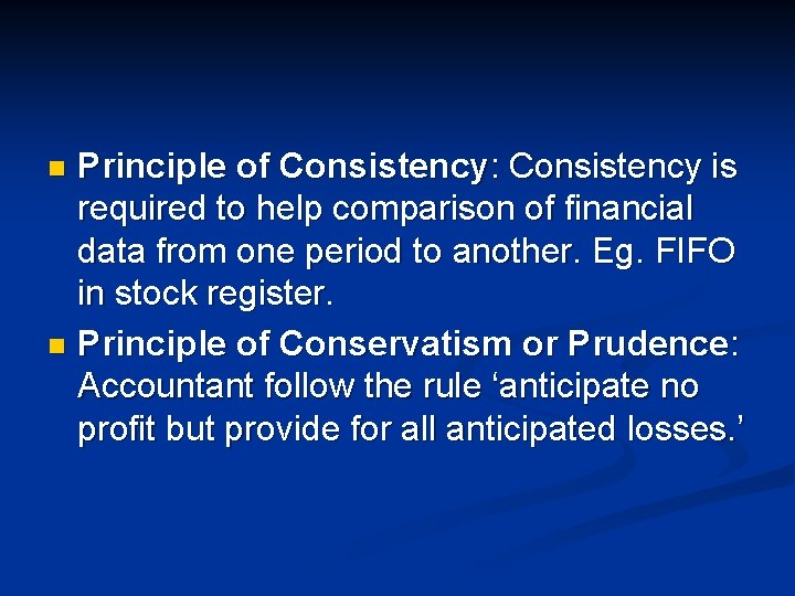 Principle of Consistency: Consistency is required to help comparison of financial data from one