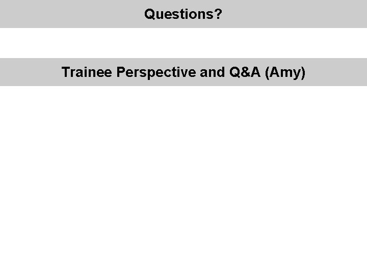 Questions? Trainee Perspective and Q&A (Amy) 