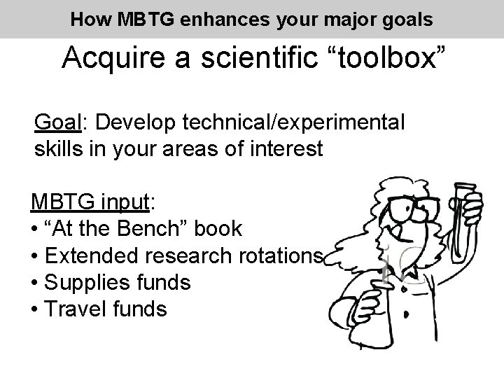 How MBTG enhances your major goals Acquire a scientific “toolbox” Goal: Develop technical/experimental skills