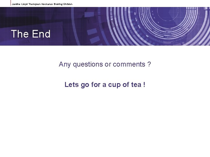 Jardine Lloyd Thompson Insurance Broking Division The End Any questions or comments ? Lets