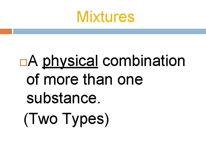 Mixtures A physical combination of more than one substance. (Two Types) 