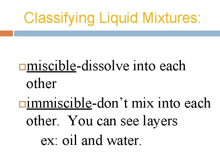 Classifying Liquid Mixtures: miscible-dissolve into each other immiscible-don’t mix into each other. You can