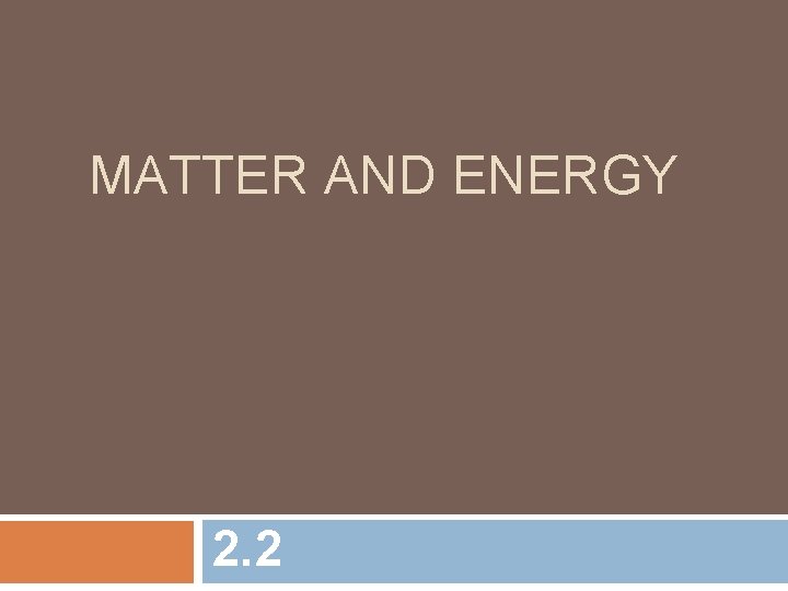 MATTER AND ENERGY 2. 2 