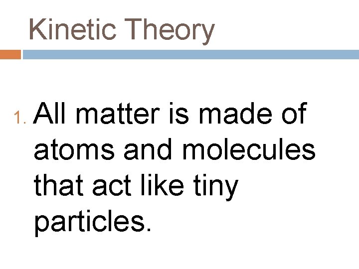 Kinetic Theory 1. All matter is made of atoms and molecules that act like
