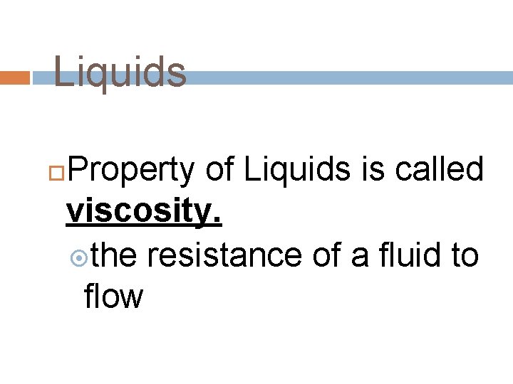 Liquids Property of Liquids is called viscosity. the resistance of a fluid to flow