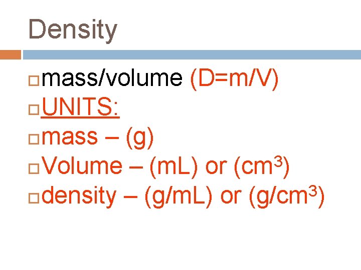 Density mass/volume (D=m/V) UNITS: mass – (g) 3 Volume – (m. L) or (cm