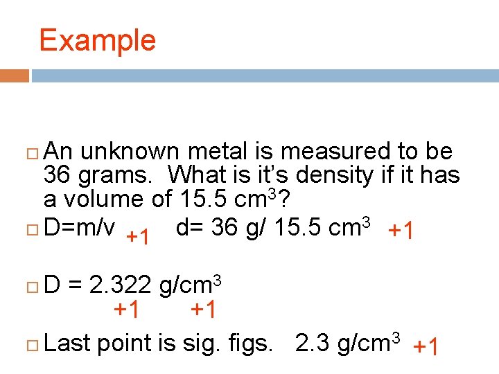 Example An unknown metal is measured to be 36 grams. What is it’s density