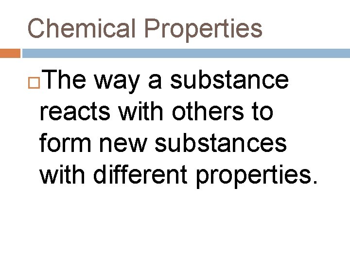 Chemical Properties The way a substance reacts with others to form new substances with