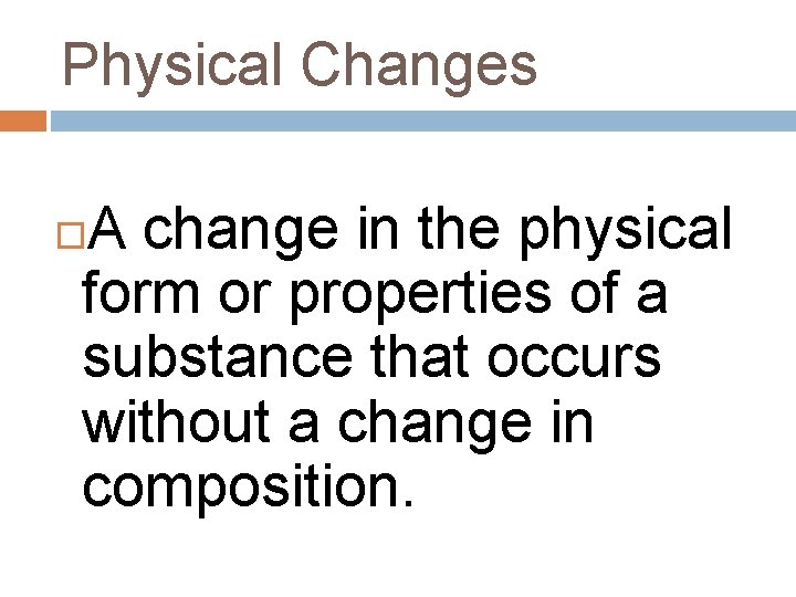 Physical Changes A change in the physical form or properties of a substance that