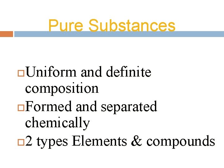 Pure Substances Uniform and definite composition Formed and separated chemically 2 types Elements &