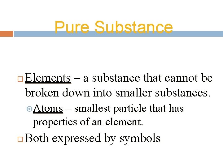 Pure Substance Elements – a substance that cannot be broken down into smaller substances.