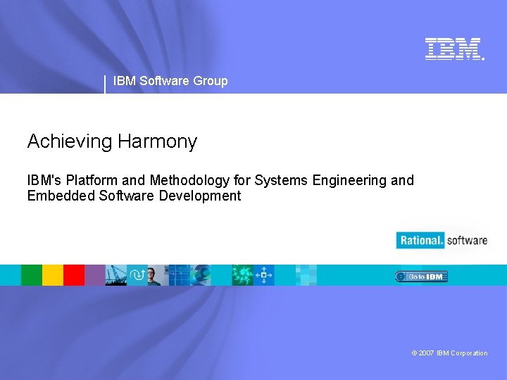 ® IBM Software Group Achieving Harmony IBM's Platform and Methodology for Systems Engineering and