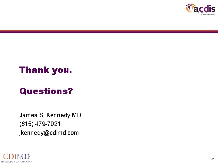 Thank you. Questions? James S. Kennedy MD (615) 479 -7021 jkennedy@cdimd. com 22 Thank you. Questions? James S. Kennedy MD (615) 479 -7021 jkennedy@cdimd. com 22