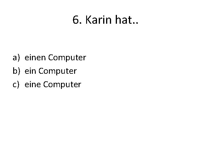 6. Karin hat. . a) einen Computer b) ein Computer c) eine Computer 