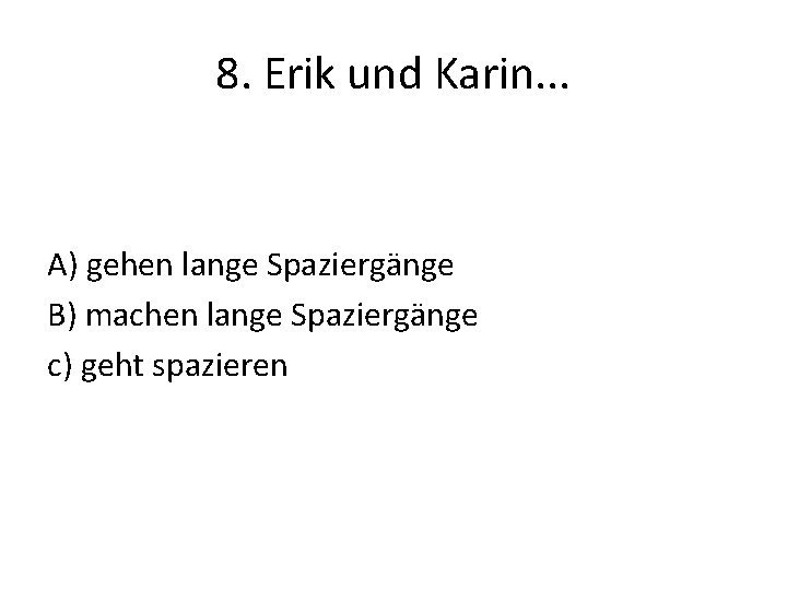 8. Erik und Karin. . . A) gehen lange Spaziergänge B) machen lange Spaziergänge
