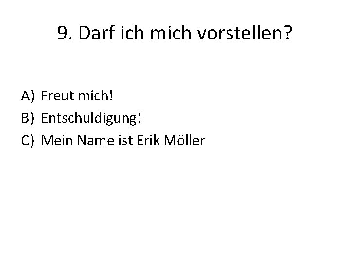 9. Darf ich mich vorstellen? A) Freut mich! B) Entschuldigung! C) Mein Name ist