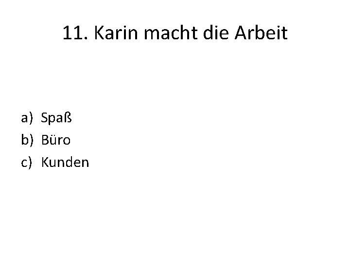 11. Karin macht die Arbeit a) Spaß b) Büro c) Kunden 