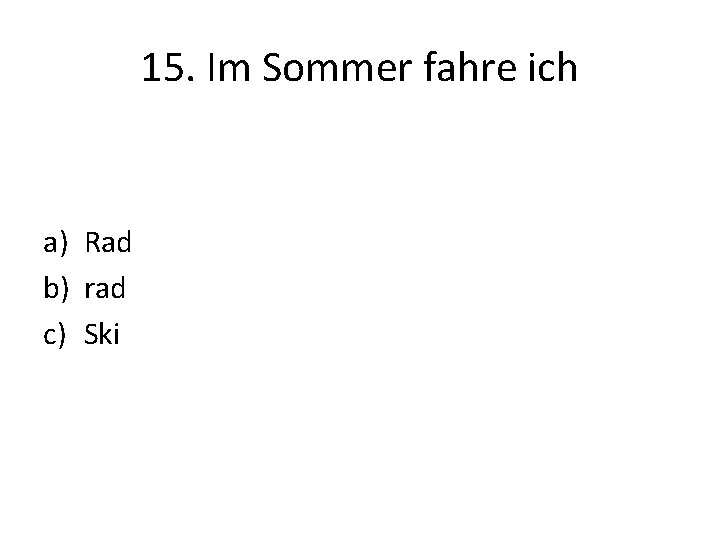 15. Im Sommer fahre ich a) Rad b) rad c) Ski 