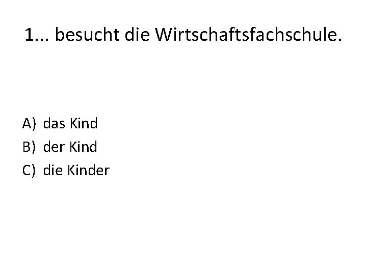1. . . besucht die Wirtschaftsfachschule. A) das Kind B) der Kind C) die