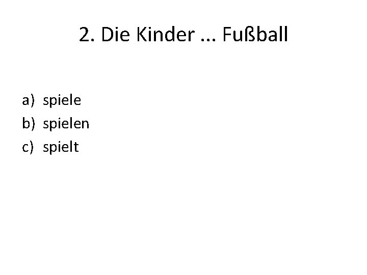 2. Die Kinder. . . Fußball a) spiele b) spielen c) spielt 