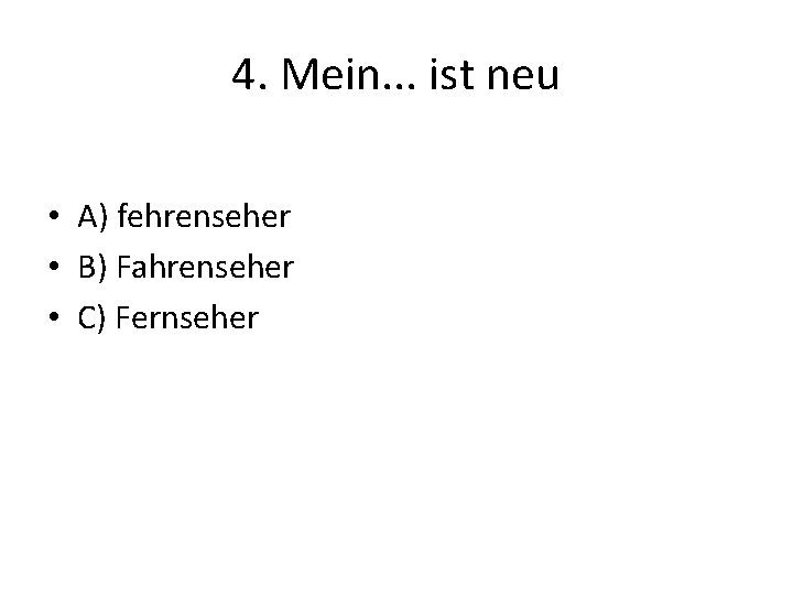 4. Mein. . . ist neu • A) fehrenseher • B) Fahrenseher • C)