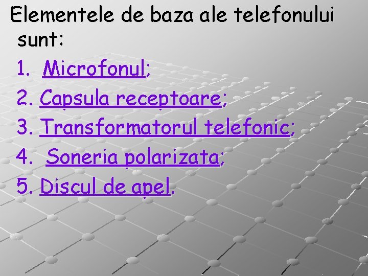 Elementele de baza ale telefonului sunt: 1. Microfonul; 2. Capsula receptoare; 3. Transformatorul telefonic;